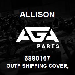 6880167 Allison OUTP SHIPPING COVER, MT643/653 | AGA Parts