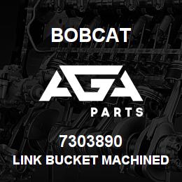7303890 Bobcat LINK BUCKET MACHINED ASSY | AGA Parts