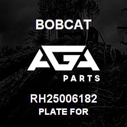 RH25006182 Bobcat PLATE FOR | AGA Parts