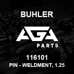 116101 Buhler PIN - WELDMENT, 1.25 Dia x 7.00in CG-3895 LOADER | AGA Parts
