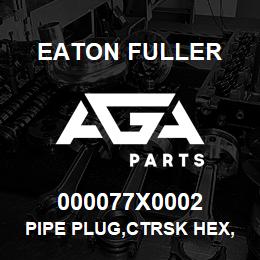 000077X0002 Eaton Fuller PIPE PLUG,CTRSK HEX,STL, | AGA Parts
