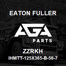 ZZRKH Eaton Fuller IHMTT-125X365-B-56-7-F-H -B-1-1-ZZRKH | AGA Parts