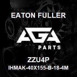 ZZU4P Eaton Fuller IHMAK-40X155-B-18-4M-G-F -B-4-4-ZZU4P | AGA Parts