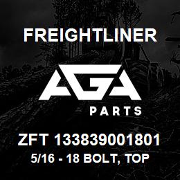 ZFT 133839001801 Freightliner 5/16 - 18 BOLT, TOP ACCESSORY TO BOTTOM | AGA Parts