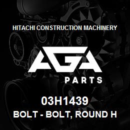 03H1439 Hitachi Construction Machinery Bolt - BOLT, ROUND HEAD SQUARE NECK | AGA Parts