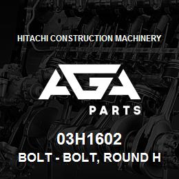03H1602 Hitachi Construction Machinery Bolt - BOLT, ROUND HEAD SQUARE NECK | AGA Parts