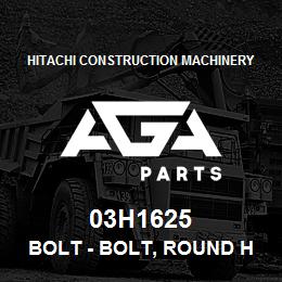 03H1625 Hitachi Construction Machinery Bolt - BOLT, ROUND HEAD SQUARE NECK | AGA Parts