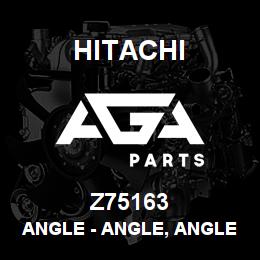 Z75163 Hitachi Construction Machinery Angle - ANGLE, ANGLE RH | AGA Parts
