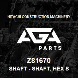Z81670 Hitachi Construction Machinery Shaft - SHAFT, HEX SHAFT URFR STANDARD WI | AGA Parts