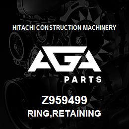 Z959499 Hitachi Construction Machinery RING,RETAINING | AGA Parts