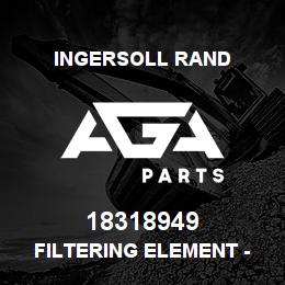 18318949 Ingersoll Rand FILTERING ELEMENT - ELEMENTO FILTRANTE | AGA Parts