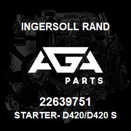 22639751 Ingersoll Rand STARTER- D420/D420 SD | AGA Parts
