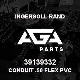 39139332 Ingersoll Rand CONDUIT .50 FLEX PVC | AGA Parts