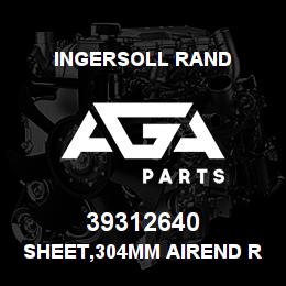 39312640 Ingersoll Rand SHEET,304MM AIREND REBUILD | AGA Parts