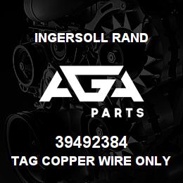 39492384 Ingersoll Rand TAG COPPER WIRE ONLY | AGA Parts