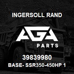 39839980 Ingersoll Rand BASE- SSR350-450HP 1-STG. STANDARD | AGA Parts