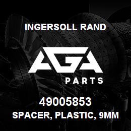 49005853 Ingersoll Rand SPACER, PLASTIC, 9MM | AGA Parts