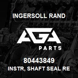 80443849 Ingersoll Rand INSTR, SHAFT SEAL REPL | AGA Parts