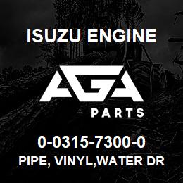 0-0315-7300-0 Isuzu Diesel PIPE, VINYL,WATER DRAIN | AGA Parts
