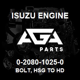 0-2080-1025-0 Isuzu Diesel BOLT, HSG TO HD | AGA Parts