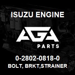 0-2802-0818-0 Isuzu Diesel BOLT, BRKT,STRAINER | AGA Parts