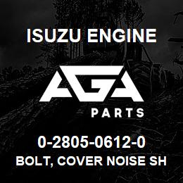 0-2805-0612-0 Isuzu Diesel BOLT, COVER NOISE SHIELD | AGA Parts