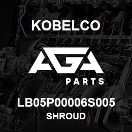 LB05P00006S005 Kobelco SHROUD | AGA Parts