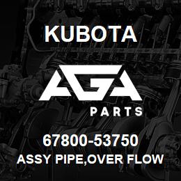 67800-53750 Kubota ASSY PIPE,OVER FLOW | AGA Parts