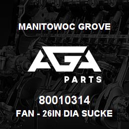 80010314 Manitowoc Grove FAN - 26IN DIA SUCKER | AGA Parts