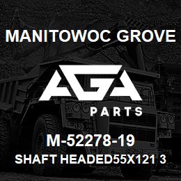 M-52278-19 Manitowoc Grove SHAFT HEADED55X121 35 C.RMO | AGA Parts