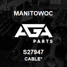 S27947 Manitowoc CABLE* | AGA Parts