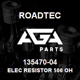 135470-04 Roadtec ELEC RESISTOR 500 OHM / 10 WATT | AGA Parts