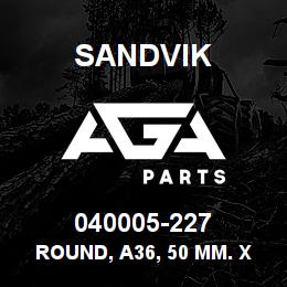 040005-227 Sandvik ROUND, A36, 50 MM. X 4.50 | AGA Parts