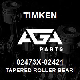02473X-02421 Timken TAPERED ROLLER BEARINGS - TS (TAPERED SINGLE) IMPERIAL | AGA Parts