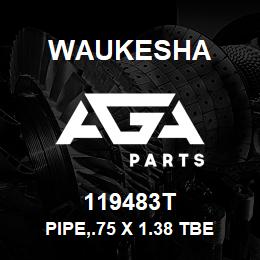 119483T Waukesha PIPE,.75 X 1.38 TBE | AGA Parts